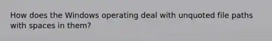 How does the Windows operating deal with unquoted file paths with spaces in them?