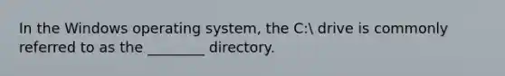 In the Windows operating system, the C: drive is commonly referred to as the ________ directory.