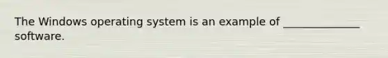 The Windows operating system is an example of​ ______________ software.