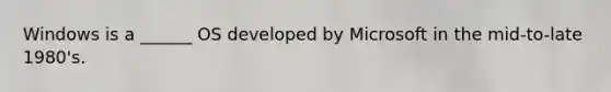 Windows is a ______ OS developed by Microsoft in the mid-to-late 1980's.