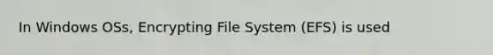 In Windows OSs, Encrypting File System (EFS) is used