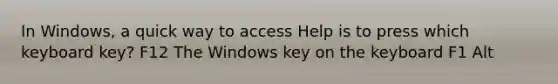 In Windows, a quick way to access Help is to press which keyboard key? F12 The Windows key on the keyboard F1 Alt