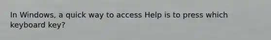 In Windows, a quick way to access Help is to press which keyboard key?