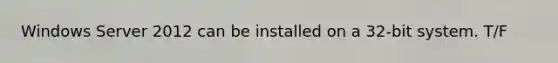 Windows Server 2012 can be installed on a 32-bit system. T/F