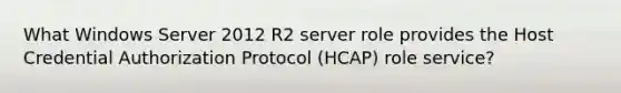 What Windows Server 2012 R2 server role provides the Host Credential Authorization Protocol (HCAP) role service?