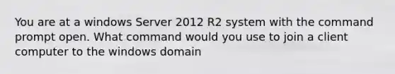 You are at a windows Server 2012 R2 system with the command prompt open. What command would you use to join a client computer to the windows domain