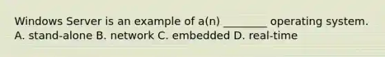 Windows Server is an example of a(n) ________ operating system. A. stand-alone B. network C. embedded D. real-time