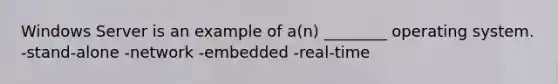 Windows Server is an example of a(n) ________ operating system. -stand-alone -network -embedded -real-time