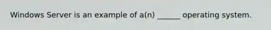 Windows Server is an example of a(n) ______ operating system.