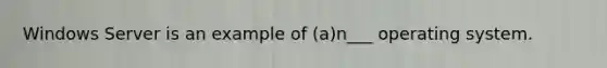 Windows Server is an example of (a)n___ operating system.