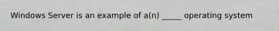 Windows Server is an example of a(n) _____ operating system
