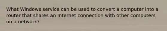 What Windows service can be used to convert a computer into a router that shares an Internet connection with other computers on a network?