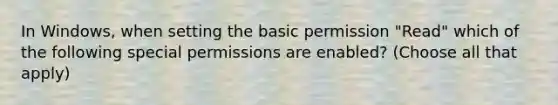 In Windows, when setting the basic permission "Read" which of the following special permissions are enabled? (Choose all that apply)