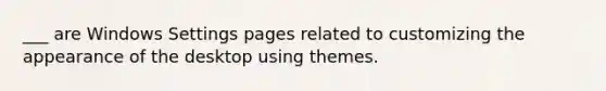 ___ are Windows Settings pages related to customizing the appearance of the desktop using themes.