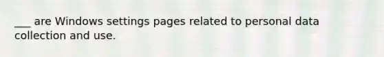 ___ are Windows settings pages related to personal data collection and use.