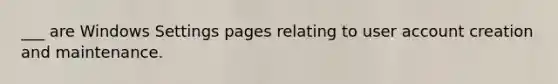 ___ are Windows Settings pages relating to user account creation and maintenance.