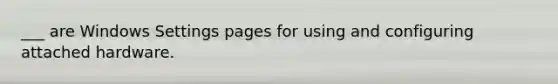 ___ are Windows Settings pages for using and configuring attached hardware.