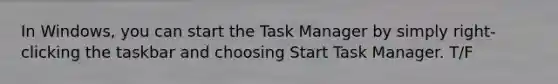 In Windows, you can start the Task Manager by simply right-clicking the taskbar and choosing Start Task Manager. T/F