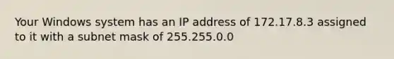 Your Windows system has an IP address of 172.17.8.3 assigned to it with a subnet mask of 255.255.0.0