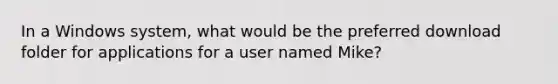 In a Windows system, what would be the preferred download folder for applications for a user named Mike?