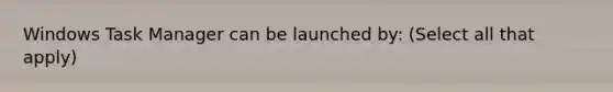 Windows Task Manager can be launched by: (Select all that apply)
