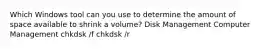 Which Windows tool can you use to determine the amount of space available to shrink a volume? Disk Management Computer Management chkdsk /f chkdsk /r