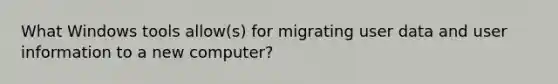 What Windows tools allow(s) for migrating user data and user information to a new computer?