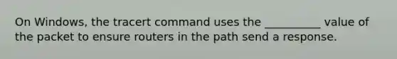 On Windows, the tracert command uses the __________ value of the packet to ensure routers in the path send a response.