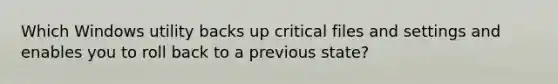 Which Windows utility backs up critical files and settings and enables you to roll back to a previous state?