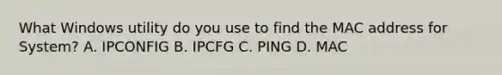 What Windows utility do you use to find the MAC address for System? A. IPCONFIG B. IPCFG C. PING D. MAC