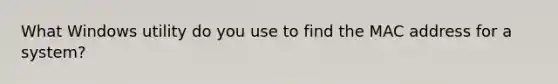 What Windows utility do you use to find the MAC address for a system?