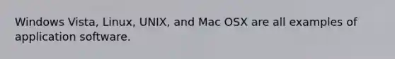 Windows Vista, Linux, UNIX, and Mac OSX are all examples of application software.