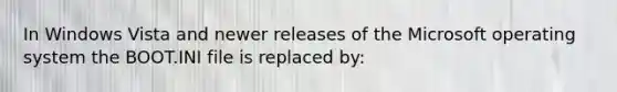 In Windows Vista and newer releases of the Microsoft operating system the BOOT.INI file is replaced by: