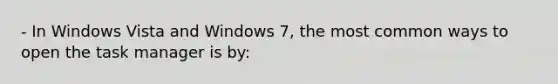 - In Windows Vista and Windows 7, the most common ways to open the task manager is by: