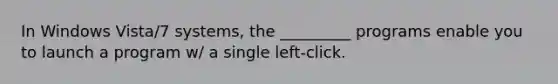 In Windows Vista/7 systems, the _________ programs enable you to launch a program w/ a single left-click.