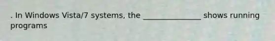 . In Windows Vista/7 systems, the _______________ shows running programs