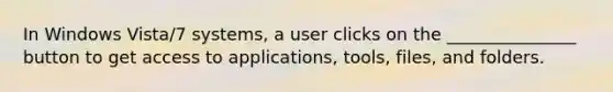 In Windows Vista/7 systems, a user clicks on the _______________ button to get access to applications, tools, files, and folders.