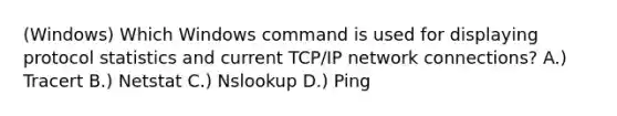 (Windows) Which Windows command is used for displaying protocol statistics and current TCP/IP network connections? A.) Tracert B.) Netstat C.) Nslookup D.) Ping