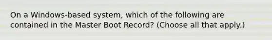 On a Windows-based system, which of the following are contained in the Master Boot Record? (Choose all that apply.)