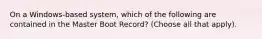 On a Windows-based system, which of the following are contained in the Master Boot Record? (Choose all that apply).