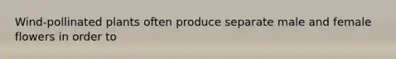 Wind-pollinated plants often produce separate male and female flowers in order to