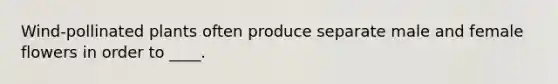 Wind-pollinated plants often produce separate male and female flowers in order to ____.
