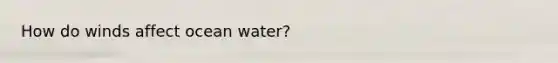 How do winds affect ocean water?