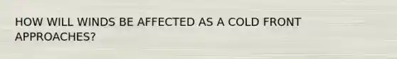 HOW WILL WINDS BE AFFECTED AS A COLD FRONT APPROACHES?