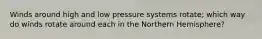 Winds around high and low pressure systems rotate; which way do winds rotate around each in the Northern Hemisphere?