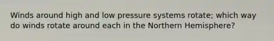 Winds around high and low pressure systems rotate; which way do winds rotate around each in the Northern Hemisphere?