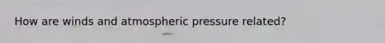 How are winds and atmospheric pressure related?