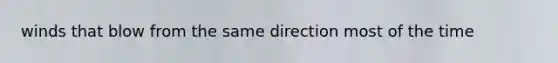 winds that blow from the same direction most of the time