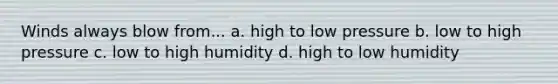 Winds always blow from... a. high to low pressure b. low to high pressure c. low to high humidity d. high to low humidity