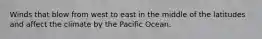 Winds that blow from west to east in the middle of the latitudes and affect the climate by the Pacific Ocean.